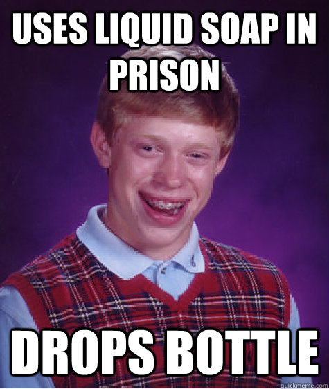 Uses liquid soap in prison drops bottle  Bad Luck Brian