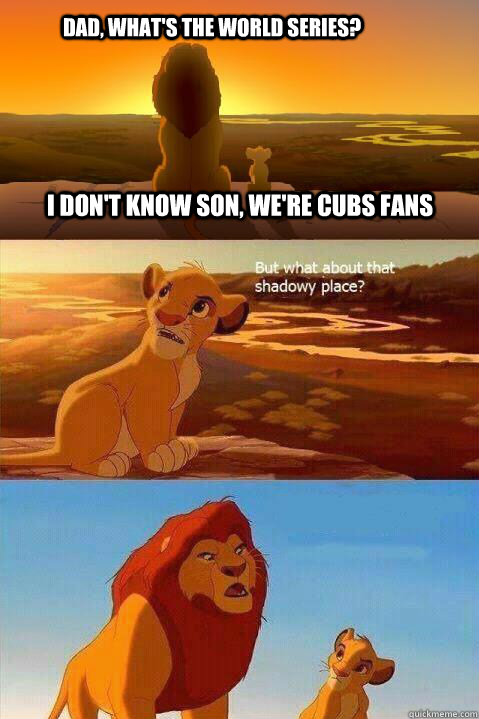 DAD, WHAT'S THE WORLD SERIES? I DON'T KNOW SON, WE'RE CUBS FANS  Lion King Shadowy Place