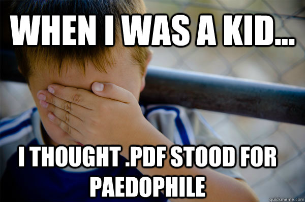 WHEN I WAS A KID... I THOUGHT .PDF STOOD FOR PAEDOPHILE - WHEN I WAS A KID... I THOUGHT .PDF STOOD FOR PAEDOPHILE  Confession kid