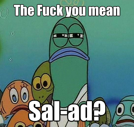 The Fuck you mean Sal-ad?  Serious fish SpongeBob