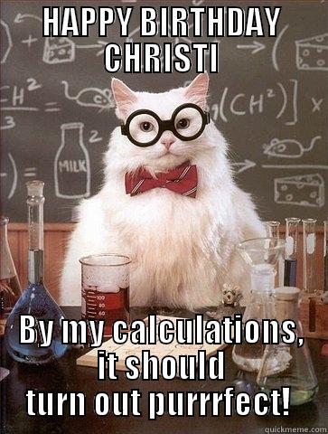 Happy Birthday - HAPPY BIRTHDAY CHRISTI BY MY CALCULATIONS, IT SHOULD TURN OUT PURRRFECT!  Chemistry Cat