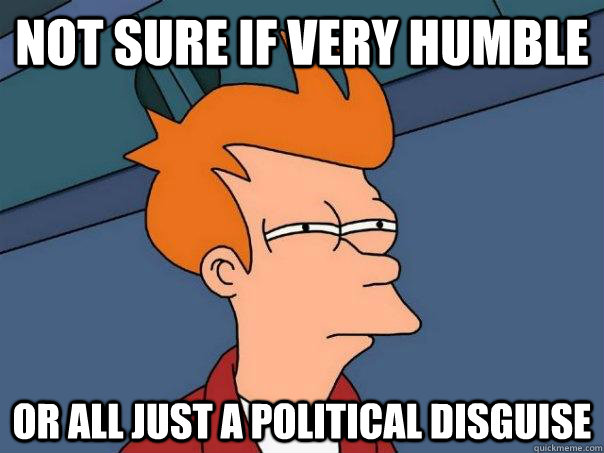 Not sure if very humble or all just a political disguise - Not sure if very humble or all just a political disguise  Futurama Fry