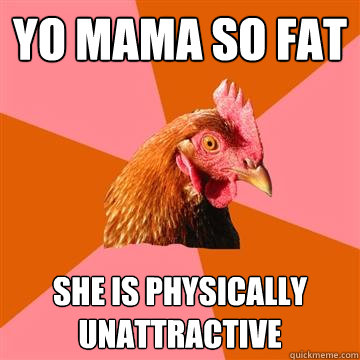 Yo mama so fat She is physically unattractive   Anti-Joke Chicken