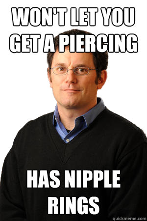 Won't Let You Get A piercing  Has nipple rings  Repressed Suburban Father