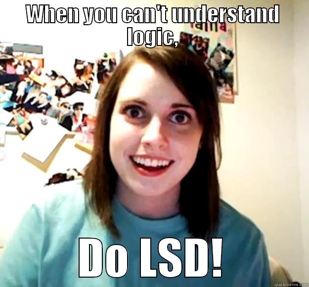 WHEN YOU CAN'T UNDERSTAND LOGIC, DO LSD! Overly Attached Girlfriend