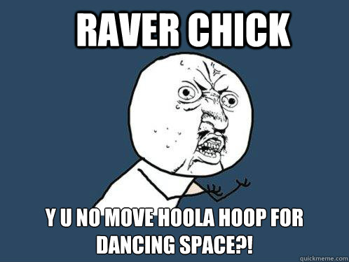 Raver chick y u no move hoola hoop for dancing space?!  Y U No