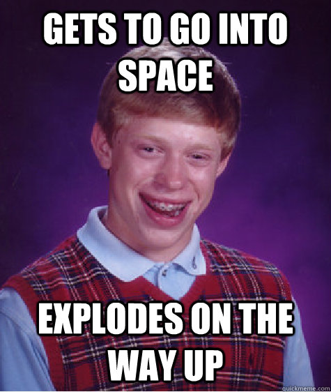 Gets to go into space Explodes on the way up - Gets to go into space Explodes on the way up  Bad Luck Brian