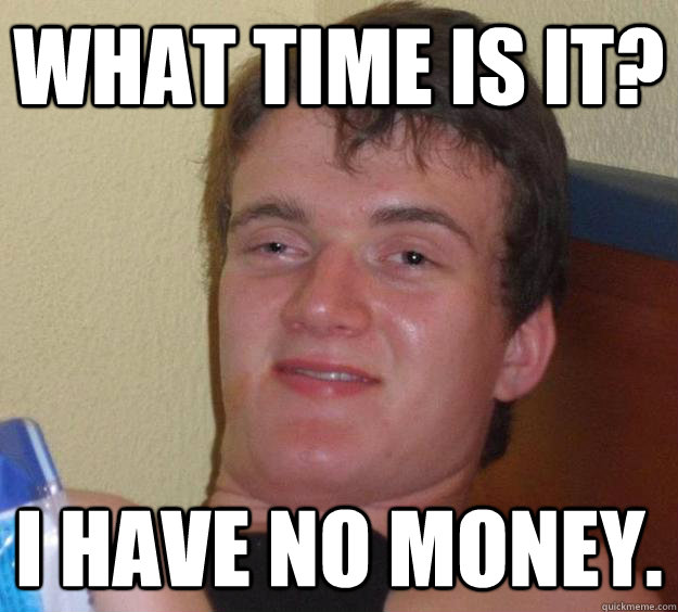 What time is it? I have no money. 10 Guy quickmeme