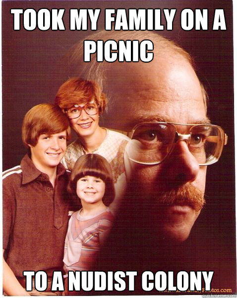 took my family on a picnic to a nudist colony  Vengeance Dad