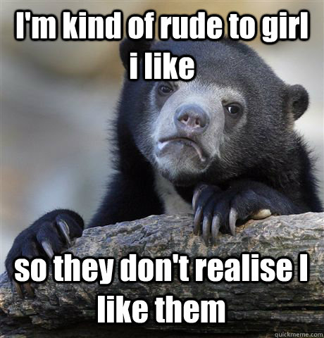 I'm kind of rude to girl i like so they don't realise I like them - I'm kind of rude to girl i like so they don't realise I like them  Confession Bear