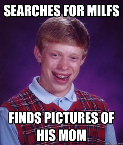 Searches for MILFS Finds pictures of his mom  Bad Luck Brian