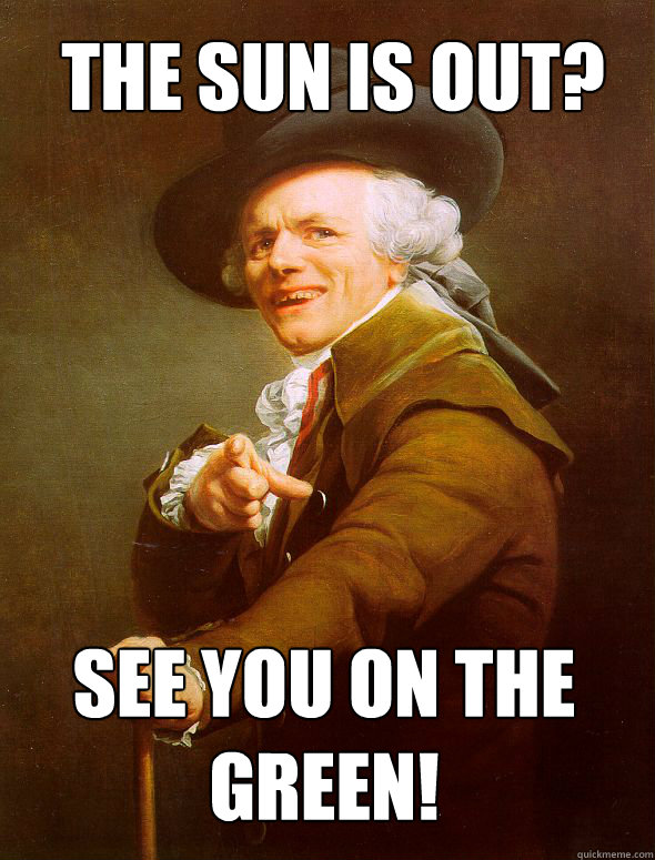 The sun is out? see you on the green!  Joseph Ducreux