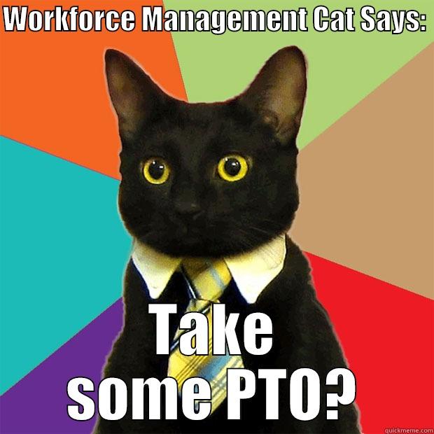 WFM CAT - WORKFORCE MANAGEMENT CAT SAYS:  TAKE SOME PTO? Business Cat