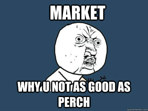 Market Why u not as good as perch - Market Why u not as good as perch  Y U No