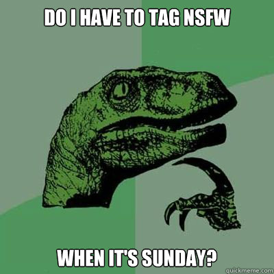 Do I have to tag nsfw when it's sunday?  Catdog Philosoraptor