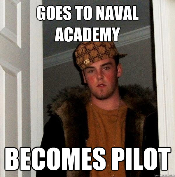 Goes to Naval academy becomes pilot - Goes to Naval academy becomes pilot  Scumbag Steve