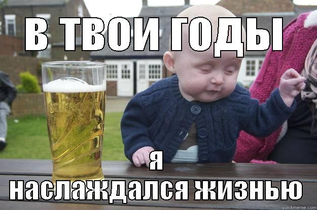 В ТВОИ ГОДЫ Я НАСЛАЖДАЛСЯ ЖИЗНЬЮ drunk baby