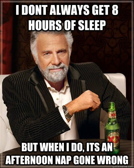 I dont always get 8 hours of sleep but when i do, its an afternoon nap gone wrong - I dont always get 8 hours of sleep but when i do, its an afternoon nap gone wrong  The Most Interesting Man In The World