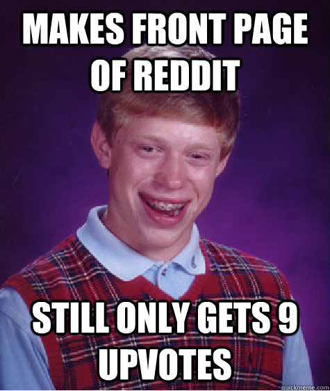 Makes front page of reddit still only gets 9 upvotes  Bad Luck Brian