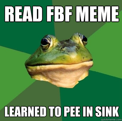 Read FBF Meme Learned to pee in sink - Read FBF Meme Learned to pee in sink  Foul Bachelor Frog