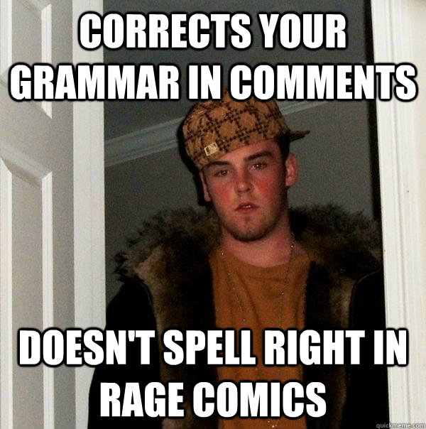 Corrects your grammar in comments Doesn't spell right in rage comics  Scumbag Steve