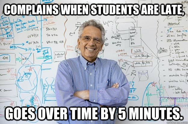 Complains when students are late, Goes over time by 5 minutes. - Complains when students are late, Goes over time by 5 minutes.  Engineering Professor