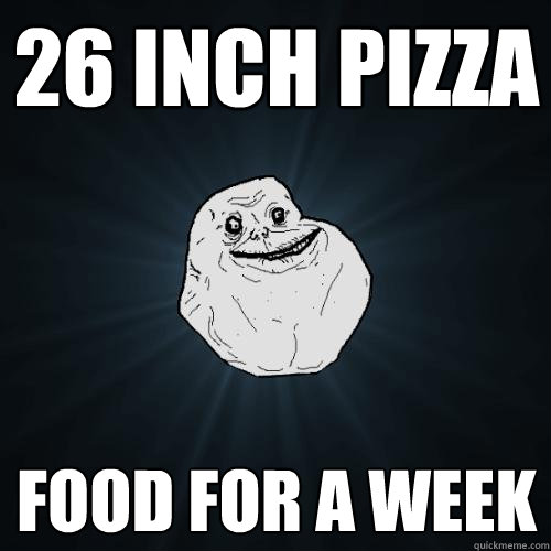 26 inch pizza Food for a week  Forever Alone