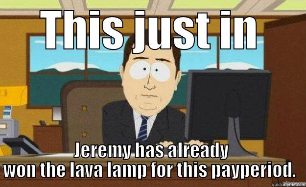 THIS JUST IN JEREMY HAS ALREADY WON THE LAVA LAMP FOR THIS PAYPERIOD.  aaaand its gone