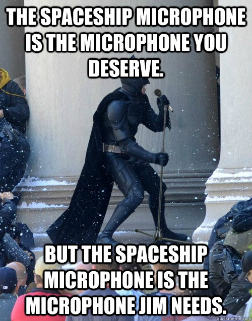 The spaceship microphone is the microphone you deserve. But the Spaceship Microphone is the microphone Jim needs.  Karaoke Batman