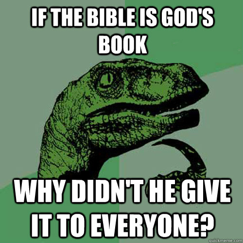 If the bible is God's book why didn't he give it to everyone?  Philosoraptor