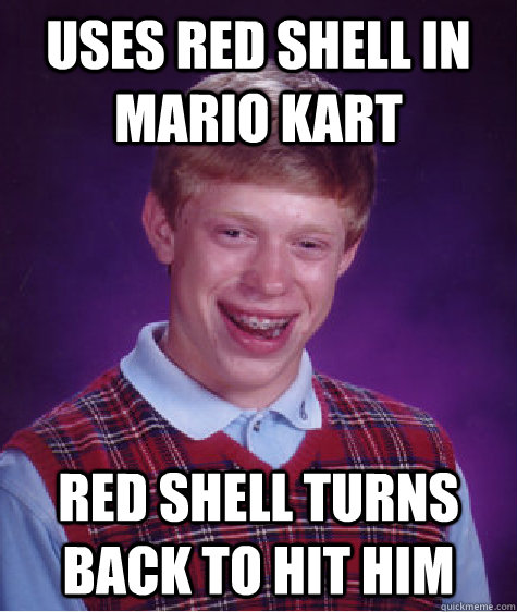 Uses red Shell in Mario Kart  Red Shell Turns back to hit him  Bad Luck Brian