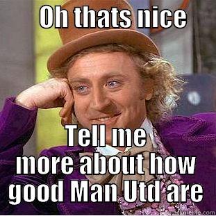         OH THATS NICE          TELL ME MORE ABOUT HOW GOOD MAN UTD ARE Condescending Wonka