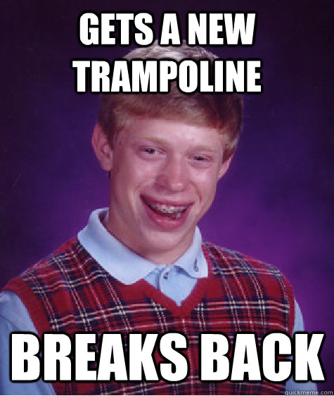 gets a new trampoline breaks back - gets a new trampoline breaks back  Bad Luck Brian