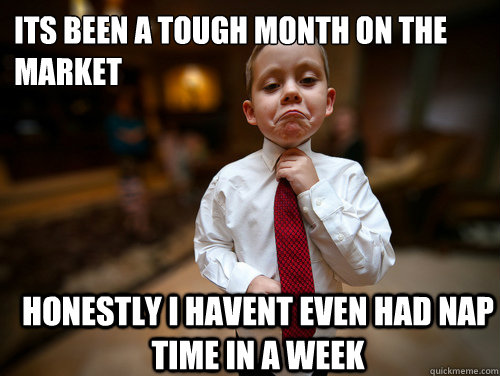 its been a tough month on the market honestly i havent even had nap time in a week  Financial Advisor Kid