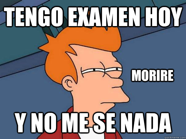 Tengo examen hoy y no me se nada morire  Futurama Fry