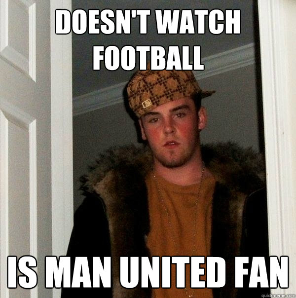 Doesn't watch football Is Man United fan - Doesn't watch football Is Man United fan  Scumbag Steve