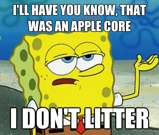 I'll have you know, that was an apple core I don't litter - I'll have you know, that was an apple core I don't litter  Tough Spongebob