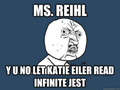 Ms. Reihl Y U No let katie eiler read infinite jest  Y U No