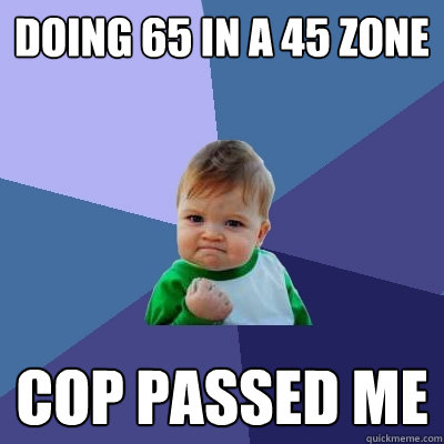 Doing 65 in a 45 zone Cop passed me  Success Kid