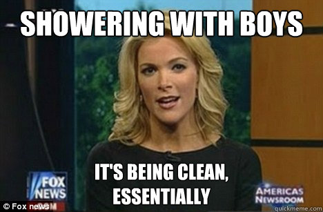 Showering with Boys It's being clean, 
Essentially  Megyn Kelly