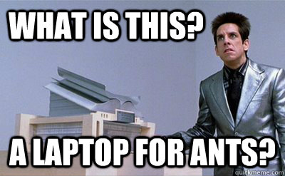 What is this? a laptop for ants?   Zoolander