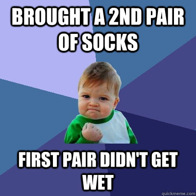 Brought a 2nd pair of socks First pair didn't get wet  Success Kid