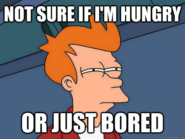 Not sure if I'm hungry Or just bored - Not sure if I'm hungry Or just bored  Futurama Fry