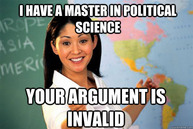 I have a master in political science  your argument is invalid  Unhelpful High School Teacher