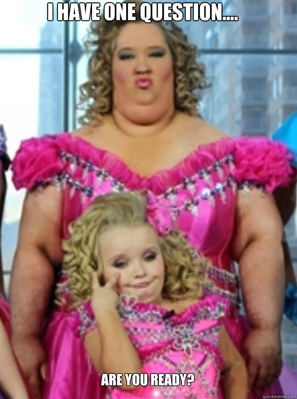 I HAVE ONE QUESTION.... ARE YOU READY?   Honey Boo Boo