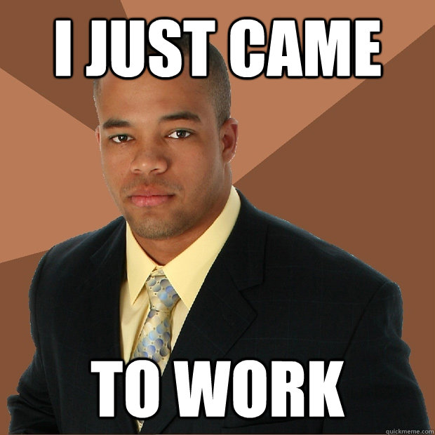 I just came to work - I just came to work  Successful Black Man