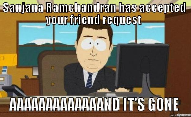 y u unfriend me :( ?? - SANJANA RAMCHANDRAN HAS ACCEPTED YOUR FRIEND REQUEST  AAAAAAAAAAAAAND IT'S GONE aaaand its gone