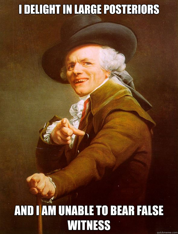 I delight in large posteriors And I am unable to bear false witness - I delight in large posteriors And I am unable to bear false witness  Joseph Ducreux