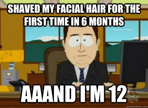 Shaved my facial hair for the first time in 6 months aaand I'm 12  South Park Banker