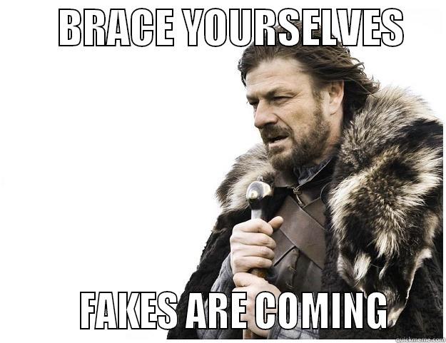        BRACE YOURSELVES              FAKES ARE COMING     Imminent Ned